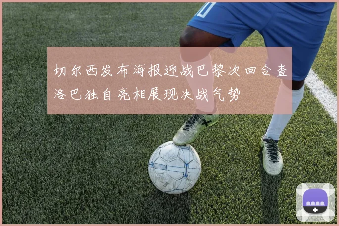 切尔西发布海报迎战巴黎次回合查洛巴独自亮相展现决战气势