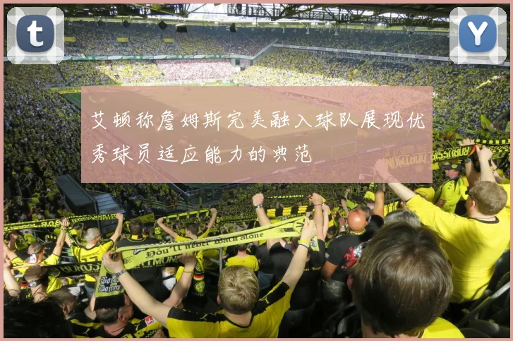 艾顿称詹姆斯完美融入球队展现优秀球员适应能力的典范
