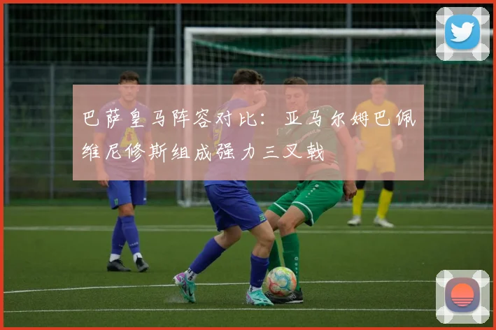 巴萨皇马阵容对比：亚马尔姆巴佩维尼修斯组成强力三叉戟