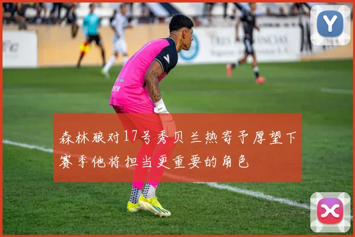 森林狼对17号秀贝兰热寄予厚望下赛季他将担当更重要的角色