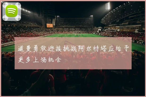 道曼勇敢迎接挑战阿尔特塔应给予更多上场机会