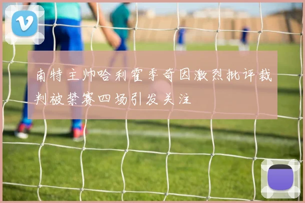 南特主帅哈利霍季奇因激烈批评裁判被禁赛四场引发关注